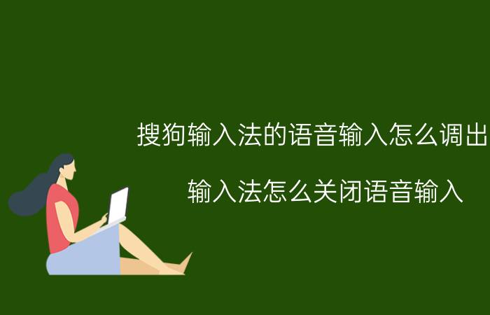 搜狗输入法的语音输入怎么调出来 输入法怎么关闭语音输入？